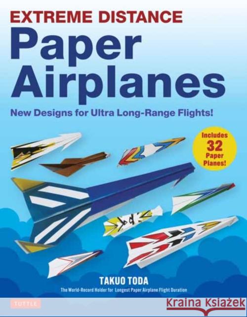 Extreme Distance Paper Airplanes: New Designs for Ultra Long-Range Flights! (Includes 32 Tear-Out Paper Planes) Takuo Toda 9784805318737 Tuttle Publishing