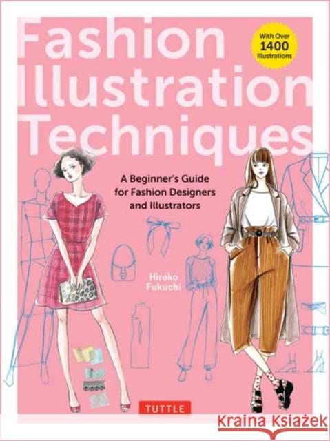 Fashion Illustration Techniques: A Beginner's Guide for Fashion Designers and Illustrators [With Over 1400 Illustrations] Hiroko Fukuchi 9784805319451 Tuttle Publishing