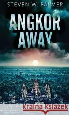 Angkor Away: A Riveting Thriller Set In Southeast Asia Steven W Palmer 9784824116499