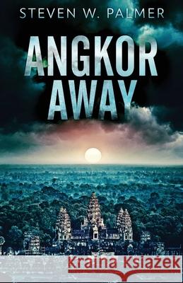 Angkor Away: A Riveting Thriller Set In Southeast Asia Steven W Palmer 9784824116505