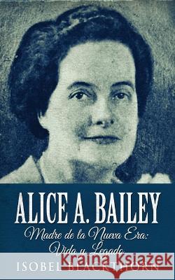 Alice A. Bailey - Madre de la Nueva Era: Vida y Legado Isobel Blackthorn   9784824143341 Next Chapter Circle