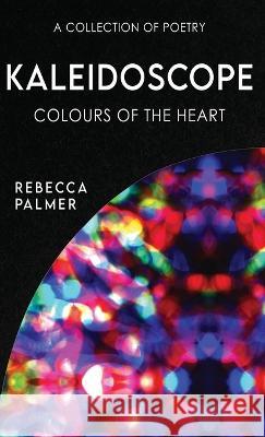 Kaleidoscope - Colours Of The Heart: A Collection Of Poetry Rebecca Palmer 9784824171979 Next Chapter