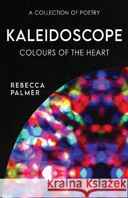 Kaleidoscope - Colours Of The Heart: A Collection Of Poetry Rebecca Palmer 9784824171986 Next Chapter