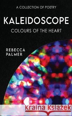 Kaleidoscope - Colours Of The Heart: A Collection Of Poetry Rebecca Palmer 9784824171993 Next Chapter