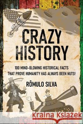 Crazy History: 100 Mind-Blowing Historical Facts That Prove Humanity Has Always Been Nuts! Romulo Silva   9784824176998 Next Chapter