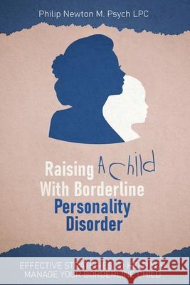 Raising a Child with Borderline Personality Disorder: Effective Strategies to Help You Manage Your Borderline Child Philip Newto 9784831457509 Philip Newton M. Psych Lpc
