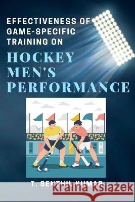 Effectiveness of Game-specific Training on Hockey Men's Performance T Senthil Kumar   9784836265826 Independent Author