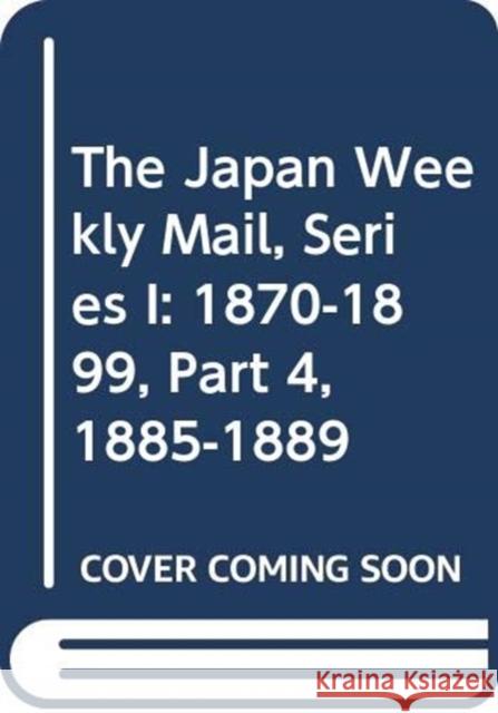 The Japan Weekly Mail, Series I: 1870-1899, Part 4, 1885-1889 Yokahama Archives of History 9784861660238 EDITON SYNAPSE
