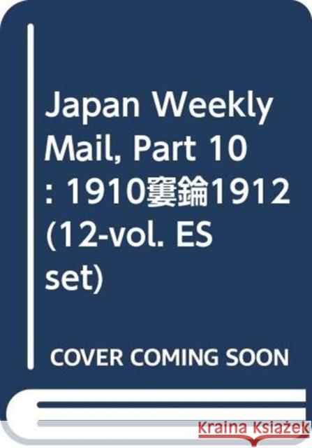 Japan Weekly Mail, Part 10: 1910-1912 (12-Vol. Es Set) Yokohama Archives of History 9784861661419 Taylor and Francis
