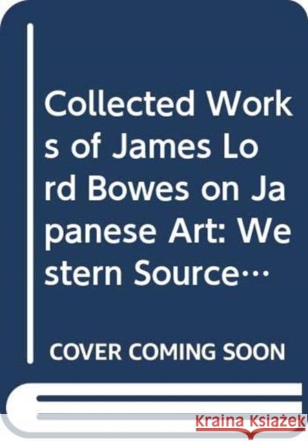 Collected Works of James Lord Bowes on Japanese Art: Western Sources of Japanese Art and Japonism, Series 9 (5-Vols) Kazusa Kume 9784861661921 Routledge