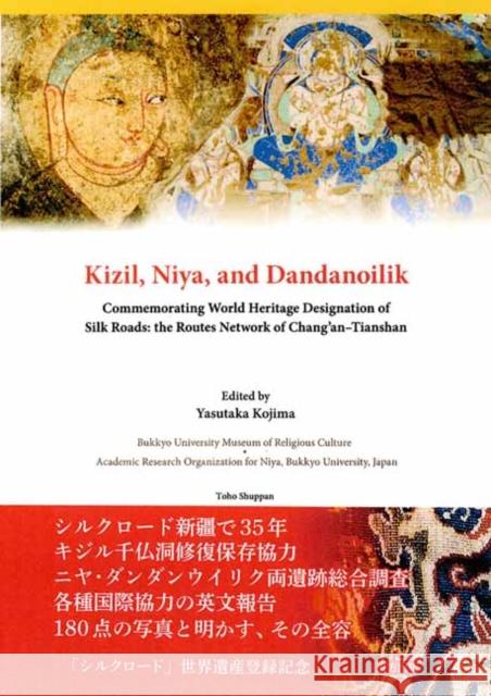 Kizil, Niya and Dandanoilik Commemorating World Heritage Designation of Silk Roads: The Routes Network of Chang'an-Tianshan Yasutaka Kojima 9784862492746