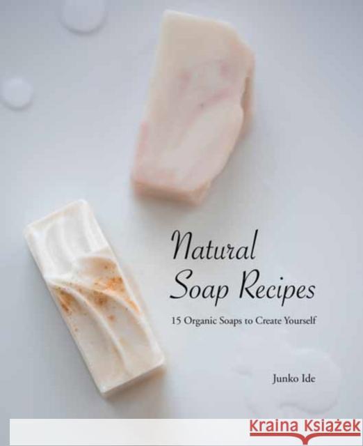 Natural Soap Recipes: 15 Organic Soaps to Create Yourself Junko Ide 9784865052275 Nippan Ips