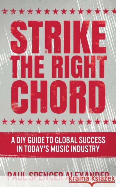 Strike The Right Chord: A DIY Guide to Global Success in Today's Music Industry Paul Spencer Alexander 9784867454756