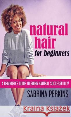 Natural Hair For Beginners: A Beginner's Guide To Going Natural Successfully! Sabrina Perkins 9784867473405 Next Chapter