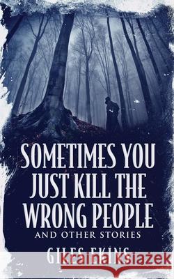 Sometimes You Just Kill The Wrong People and Other Stories Giles Ekins 9784867475065 Next Chapter