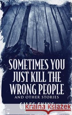 Sometimes You Just Kill The Wrong People and Other Stories Giles Ekins 9784867475072 Next Chapter