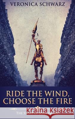 Ride The Wind, Choose The Fire: The Story Of Joan Of Arc Veronica Schwarz 9784867479629 Next Chapter