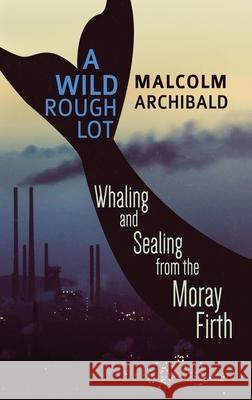A Wild Rough Lot: Whaling And Sealing From The Moray Firth Malcolm Archibald 9784867510094 Next Chapter
