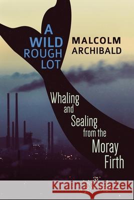 A Wild Rough Lot: Whaling And Sealing From The Moray Firth Malcolm Archibald 9784867510100 Next Chapter