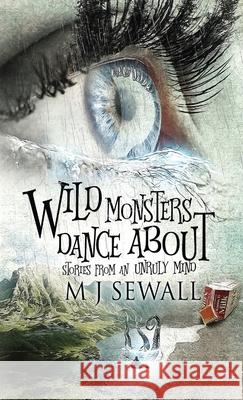 Wild Monsters Dance About: Stories From An Unruly Mind M J Sewall 9784867511718 Next Chapter