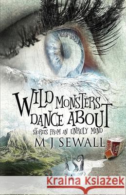 Wild Monsters Dance About: Stories From An Unruly Mind M. J. Sewall 9784867511725 Next Chapter