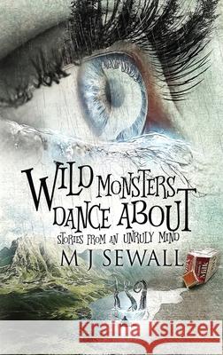 Wild Monsters Dance About: Stories From An Unruly Mind M. J. Sewall 9784867511749 Next Chapter