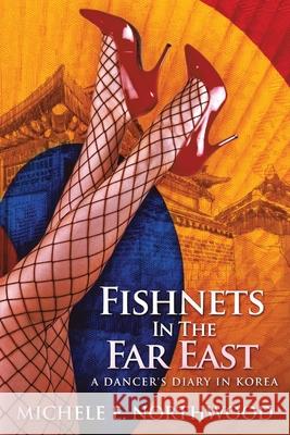 Fishnets in the Far East: A Dancer's Diary In Korea - A True Story Michele Northwood 9784867514351