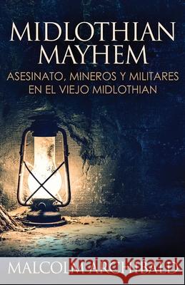 Midlothian Mayhem - Asesinato, mineros y militares en el viejo Midlothian Malcolm Archibald, Santiago Machain 9784867519646 Next Chapter Circle