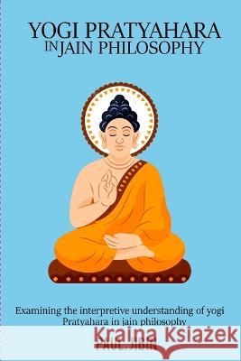 Examining the Interpretive Understanding of Yogi Pratyahara in Jain Philosophy Paul Jibin 9784877006341 Rachnayt2