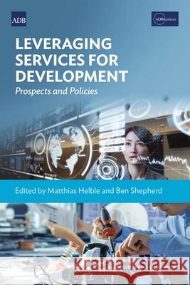 Leveraging Services for Development: Prospects and Policies Matthias Helble Ben Shepherd 9784899741176 Asian Development Bank