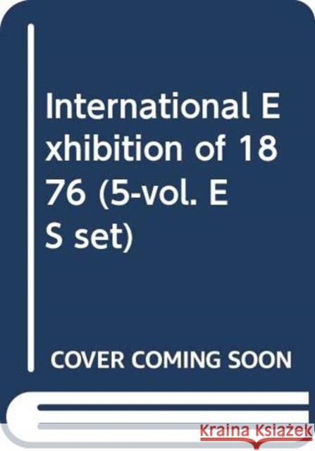 International Exhibition of 1876 (5-Vol. Es Set) Oi, Koji 9784902454857 Routledge