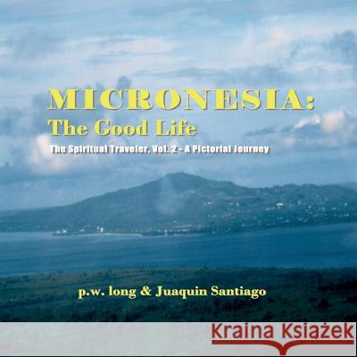 Micronesia: The Good Life: The Spiritual Traveler, Vol. 2 - A Pictorial Journey P. W. Long Juaquin Santiago 9784902837025 Blue Ocean Press