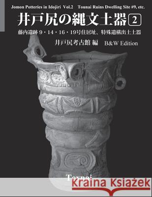 Jomon Potteries in Idojiri Vol.2; B/W Edition: Tounai Ruins Dwelling Site #9, etc. Museum, Idojiri Archaeological 9784907162870 Texnai