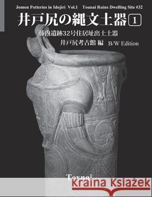 Jomon Potteries in Idojiri Vol.1; B/W Edition: Tounai Ruins Dwelling Site #32 Idojiri Archaeological Musuem 9784907162894 Texnai