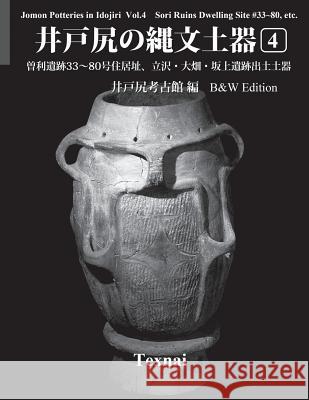 Jomon Potteries in Idojiri Vol.4; B/W Edition: Sori Ruins Dwelling Site #33 80, etc. Museum, Idojiri Archaeological 9784907162931 Texnai