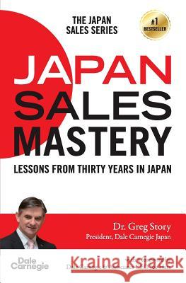 Japan Sales Mastery: Lessons from Thirty Years in Japan Dr Greg Story Tim Wilkinson 9784909535009 Dale Carnegie Training Japan