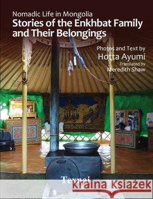 Nomadic Life in Mongolia: Stories of the Enkhbat Family and Their Belongings Meredith Shaw Ayumi Hotta 9784909601896