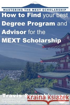 How to Find Your Best Degree Program and Advisor for the MEXT Scholarship: The TranSenz Guide Travis Senzaki 9784909776020 Travis Senzaki