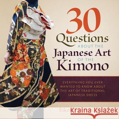 30 Questions about the Japanese Art of the Kimono: Everything You Ever Wanted to Know about the Art of Traditional Japanese Dress Eikotto Japa 9784910472461 Eikotto Japan Guide