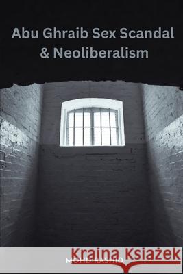 Abu Ghraib Sex Scandal & Neoliberalism Mohd Rashid 9784927853086 Rashid Publications