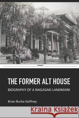 The Former Alt House: Biography of a Nagasaki Landmark Brian Burke-Gaffney 9784990824037