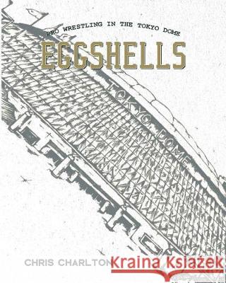 Eggshells: Pro Wrestling In The Tokyo Dome Charlton, Matt 9784990865832