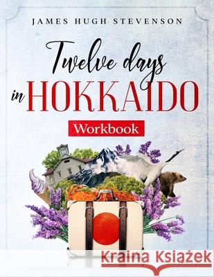 Twelve Days in Hokkaido: Workbook James Hugh Stevenson 9784991163722 Premier Potential Publishing