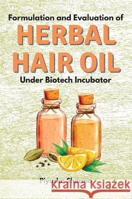 Formulation and Evaluation of Herbal Hair Oil Under Biotech Incubator Piyusha Sharma 9785033672455 Independent Author