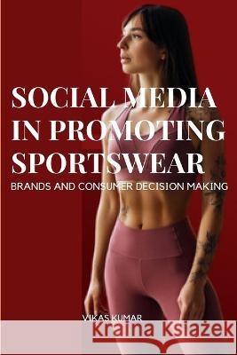 Influence of Social Media in Promoting Sportswear Brands and Consumer Decision Making Vikas Kumar   9785120150330 Vikas Kumar