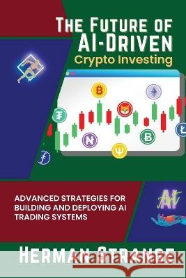 The Future of AI-Driven Crypto Investing: Advanced Strategies for Building and Deploying AI Trading Systems Herman Strange   9785132953141 PN Books