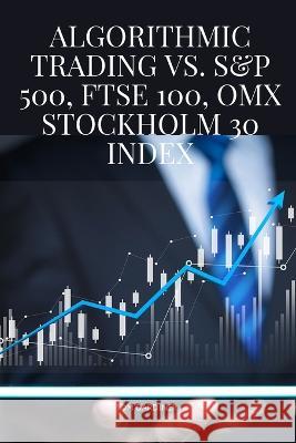 Algorithmic Trading vs. S&P 500, FTSE 100, OMX Stockholm 30 Index Tom Gardiner   9785172687624 Tom Gardiner