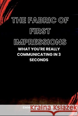 The Fabric of First Impressions, What You're Really Communicating in 3 Seconds Emmanuel Joseph 9785177394831 Emmanuel Joseph