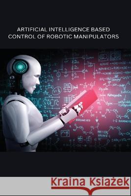 Artificial Intelligence Based Control of Robotic Manipulators Richa Sharma 9785249946241 Independent Author