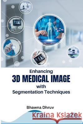 Enhancing 3D Medical Image with Segmentation Techniques Bhawna Dhruv   9785365975590 Meem Publishers